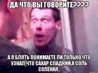 ДА ЧТО ВЫ ГОВОРИТЕ???? А я блять понимаете ли только что узнал что сахар сладкий,а соль солёная..