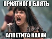 приятного блять аппетита нахуй