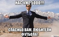 Нас уже 5000!!! Спасибо вам, любители футбола!