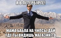 Я в Петербурге! Мама бабла на чипсы дай Где ты видишь магазин?:D