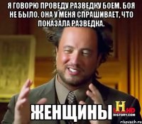 Я говорю проведу разведку боем. Боя не было. Она у меня спрашивает, что показала разведка. Женщины