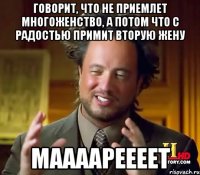 Говорит, что не приемлет многоженство, а потом что с радостью примит вторую жену Маааареееет