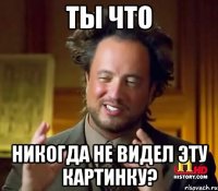 Ты что Никогда не видел эту картинку?