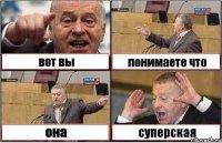 вот вы понимаете что она суперская