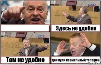  Здесь не удобно Там не удобно Дак купи нормальный телефон!