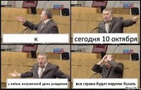 к сегодня 10 октября у алёны полуэктовой день рождения вся страна будет неделю бухать