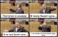 Поступил в универ: В театр билет купи... В на тусу билет купи... А за сессию я из чего платить буду ёпта?