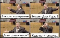 Эти хотят кооперативы Те хотят Дарк Соулс 2 Да вы охуели что-ли? Куда катится мир...