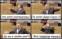 Эти хотят кооперативы! Те хотят Дарк Соулс 2! Да вы в своём уме?! Это хоррор-канал