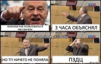 показал как пользоваться рисовачем 3 часа объяснял но тп ничего не поняла пздц