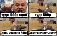 туда 1000р сдай туда 500р день учителя 500р А на что я ставить буду?