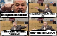 Каждого касается Вы довольствуетесь 4 местом в АПЛ И в тоже время кричите Мы Чемпионы!! Хватит себя наебывать то