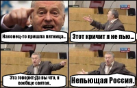 Наконец-то пришла пятница... Этот кричит я не пью... Эта говорит:Да вы что, я вообще святая.. Непьющая Россия.