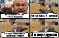 Вы самодостаточный и стабильный регион Кто говорил? Я говорил? Вас надо объединить с Тюменской области А я передумал