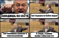 Заходишь на ск2тв Там Теодорка на бабло кидает Там Чокомишка упрекает в гомосексуализме Я, блядь, стример прайм-тайма или что