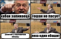 хабан запинаеца гошан не пасует ракитин с корлевичем ебланы леха один ебашит