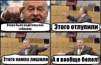 Вчера было родительское собрание Этого отлупили Этого компа лишили А я вообще болел!