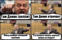 Там Даник троллит Там Денис отвечает Внизу вообще сплошной троллинг А в лазертаг играть учиться лучше кто будет?