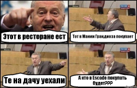 Этот в ресторане ест Тот в Мании Грандиоза покупает Те на дачу уехали А кто в Escade покупать будет???