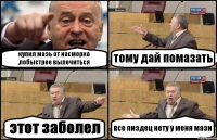 купил мазь от насморка ,побыстрее вылечиться тому дай помазать этот заболел все пиздец нету у меня мази