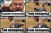 Подарим плодородии Тому полароид Той полароид Всем полароид