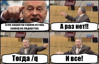 Есле зашол на сервер оставь заявку на лидерство. А раз нет!! Тогда /q И все!