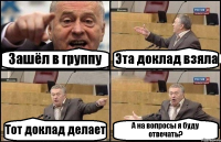 Зашёл в группу Эта доклад взяла Тот доклад делает А на вопросы я буду отвечать?