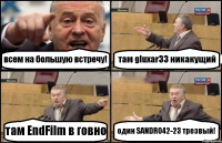 всем на большую встречу! там gluxar33 никакущий там EndFilm в говно один SANDRO42-23 трезвый!