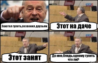 Захотел гулять,позвонил друзьям Этот на даче Этот занят Да мне,блядь,одному гулять что ли?