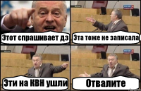 Этот спрашивает дз Эта тоже не записала Эти на КВН ушли Отвалите