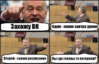 Захожу ВК Один - какие завтра уроки Второй - скажи расписание Вы где головы то потеряли?