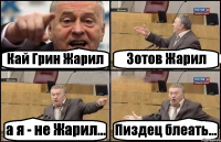 Кай Грин Жарил Зотов Жарил а я - не Жарил... Пиздец блеать...