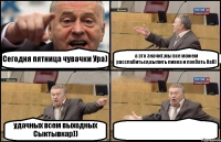 Сегодня пятница чувачки Ура) а это значит,мы все можем расслабиться,выпить пивка и поебать баб) удачных всем выходных Сыктывкар)) 