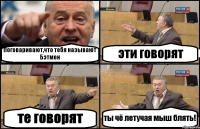 Поговаривают,что тебя называют Бэтмен эти говорят те говорят ты чё летучая мыш блять!