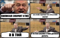 написал значит стих а в этой строчке что это у тебя значит а в той я че бля анализ стиха должен делать