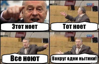 Этот ноет Тот ноет Все ноют Вокруг одни нытики!