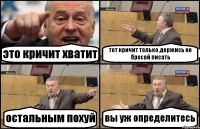 это кричит хватит тот кричит только держись не бросай писать остальным похуй вы уж определитесь