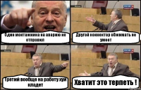 Один монтажника на аварию не отправил Другой коннектор обжимать не умеет Третий вообще на работу хуй кладет Хватит это терпеть !