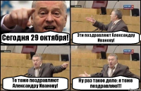 Сегодня 29 октября! Эти поздравляют Александру Иванову! Те тоже поздравляют Александру Иванову! Ну раз такое дело: я тоже поздравляю!!!