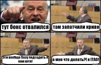 тут бокс отвалился там запатчили криво эти вообще базу подсадить к нам хотят а мне что делать?! я ITAO!