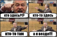 кто здесь?!? кто-то здесь кто-то там а я везде!!!