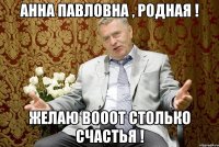 АННА ПАВЛОВНА , РОДНАЯ ! ЖЕЛАЮ ВОООТ СТОЛЬКО СЧАСТЬЯ !