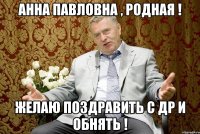 АННА ПАВЛОВНА , РОДНАЯ ! ЖЕЛАЮ ПОЗДРАВИТЬ с ДР и ОБНЯТЬ !