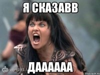Я СКАЗАВВ ДАААААА