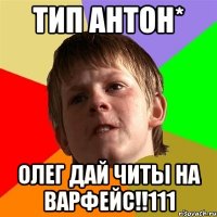 Тип Антон* Олег дай читы на варфейс!!111