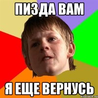 Пизда вам я еще вернусь