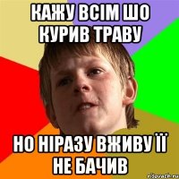 кажу всім шо курив траву но ніразу вживу її не бачив