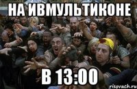 На ИвМультиКоне в 13:00