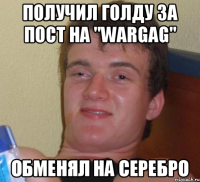 получил голду за пост на "WARGAG" обменял на серебро