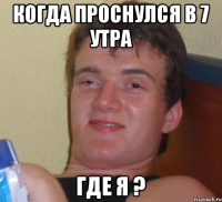 когда проснулся в 7 утра где я ?